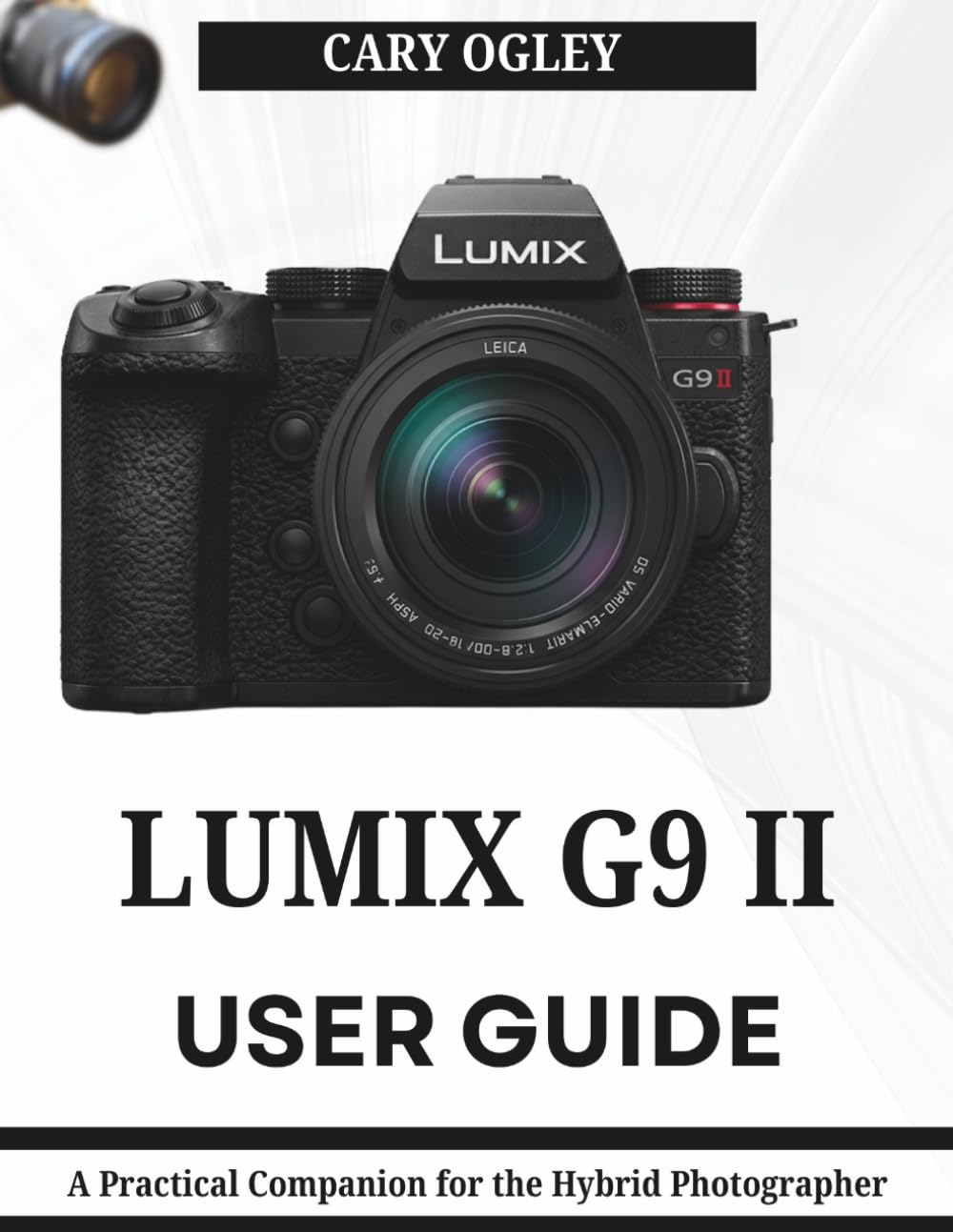 LUMIX G9 II USER GUIDE: A Practical Companion for the Hybrid Photographer