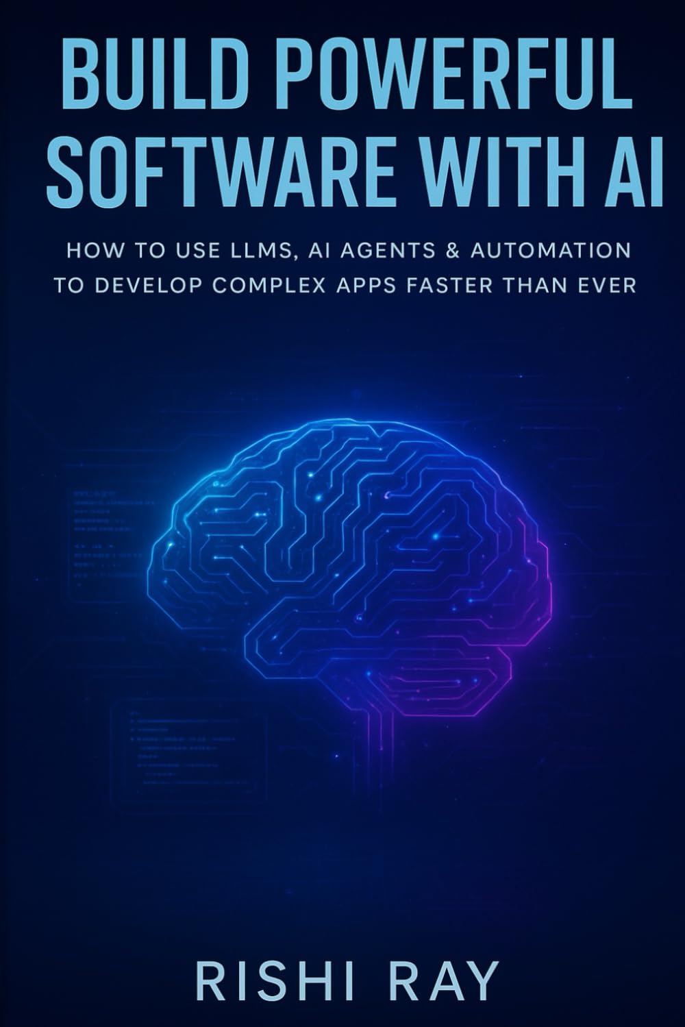 Build Powerful Software with AI: How to Use LLMs, AI Agents & Automation to Develop Complex Apps Faster Than Ever (AI Tools & Prompt Engineering Series)