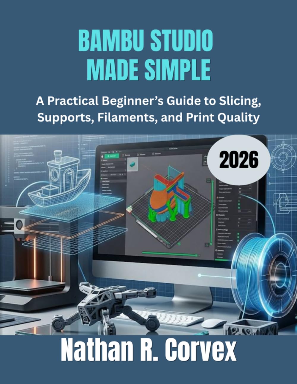 BAMBU STUDIO MADE SIMPLE 2026: A Practical Beginner’s Guide to Slicing, Supports, Filaments, and Print Quality
