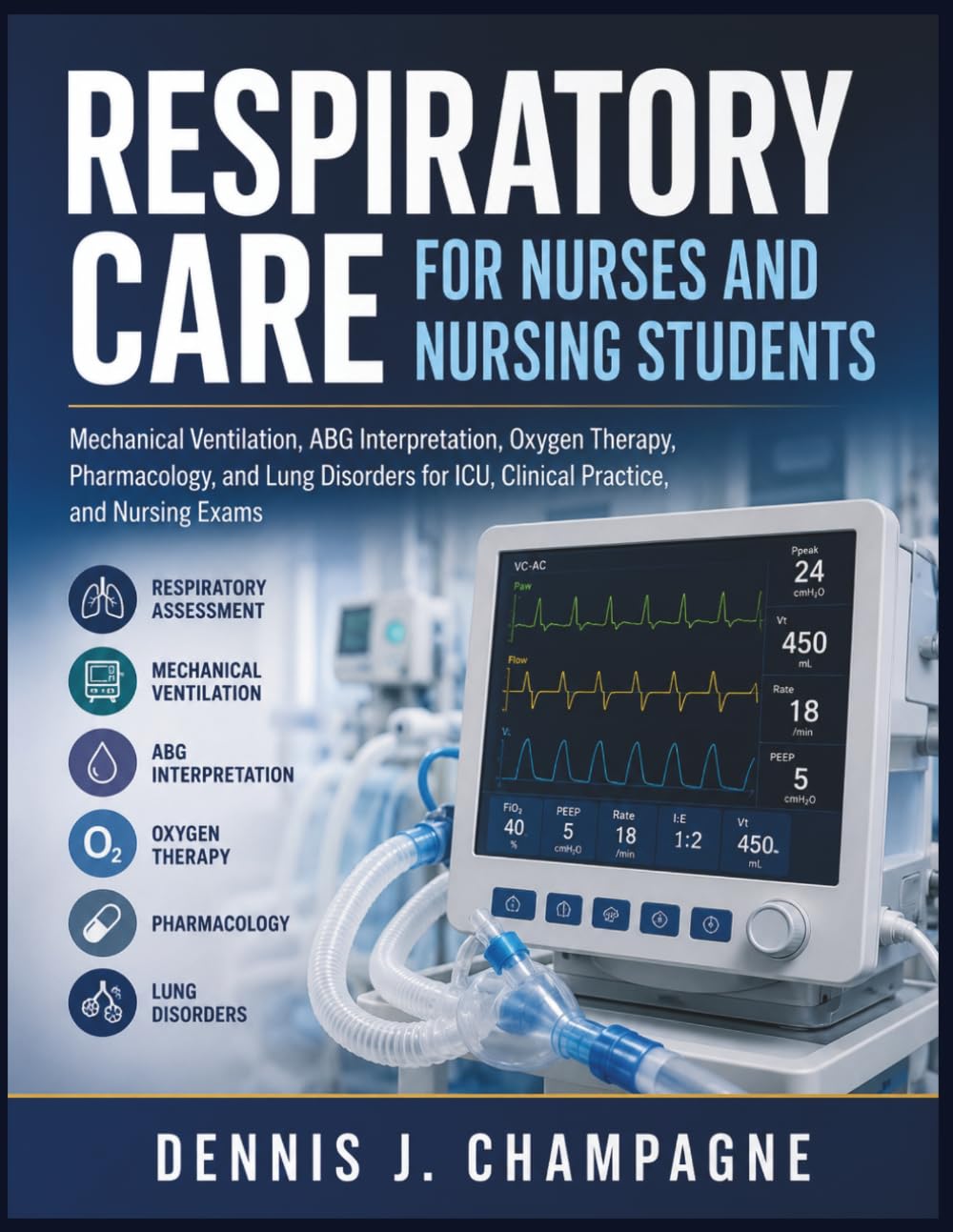 Respiratory Care for Nurses and Nursing Students: Mechanical Ventilation, ABG Interpretation, Oxygen Therapy, Pharmacology, and Lung Disorders for ... Practice, and Nursing Exams (medical books)