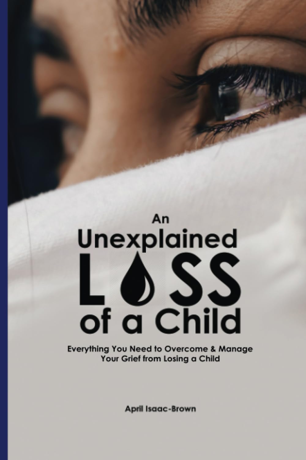 An Unexplained Loss of A Child: Everything You Need to Overcome & Manage Your Grief from Losing a Child