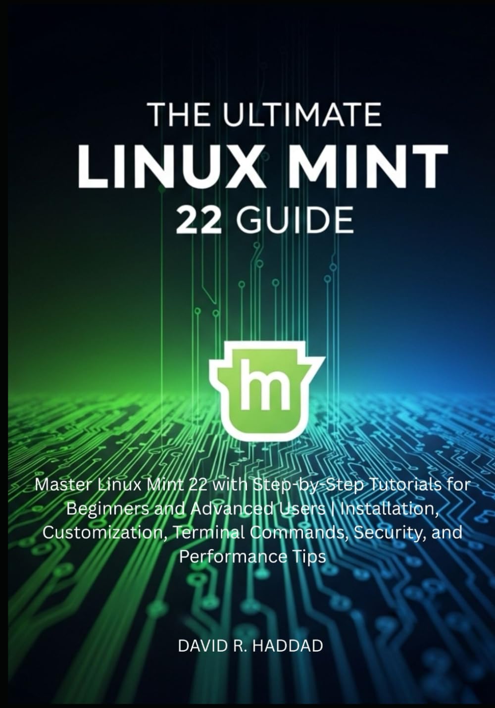 The Ultimate linux mint 22 GUide: Master Linux Mint 22 with Step-by-Step Tutorials for Beginners and Advanced Users (Modern Linux & Shell Scripting)