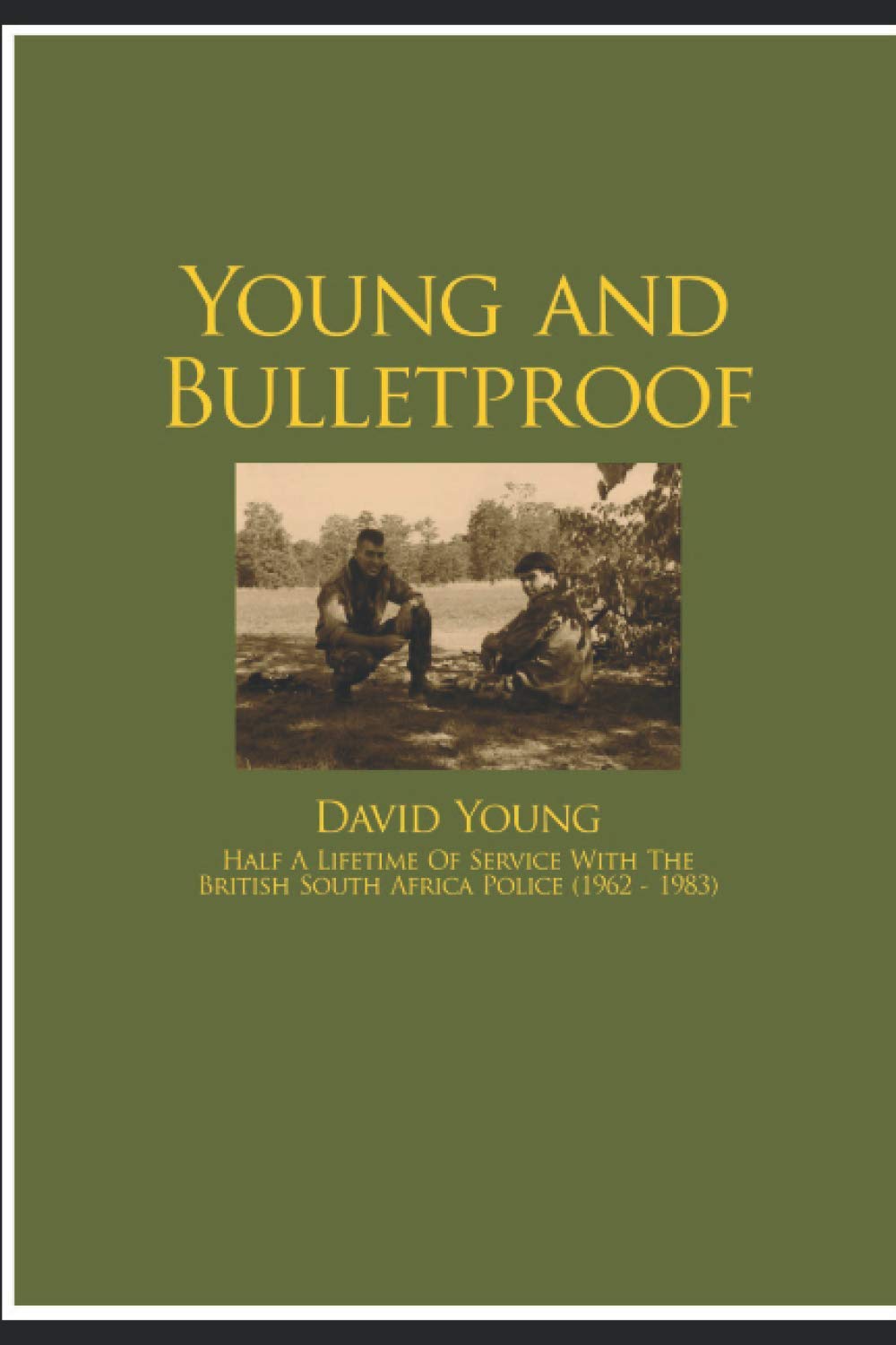 Young and Bulletproof: 21 Years of Service in the British South Africa Police (1962-1983)