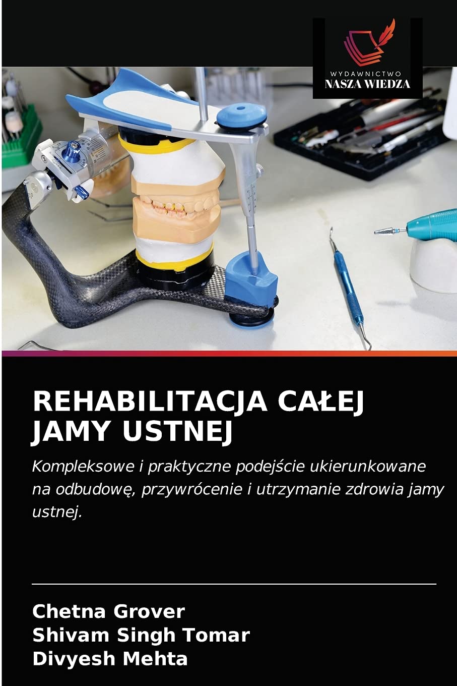 REHABILITACJA CAŁEJ JAMY USTNEJ: Kompleksowe i praktyczne podej¿cie ukierunkowane na odbudow¿, przywrócenie i utrzymanie zdrowia jamy ustnej.