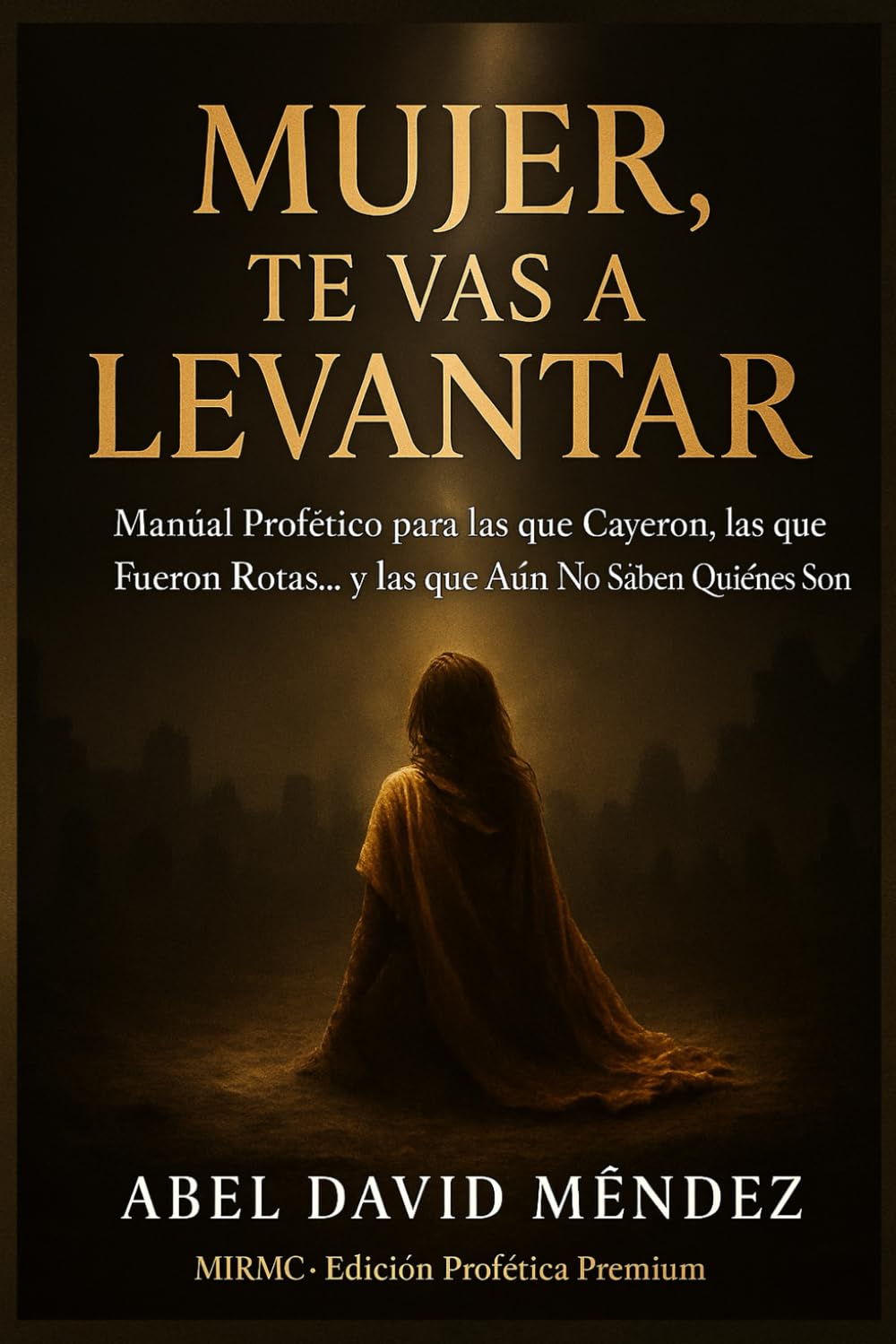 MUJER, TE VAS A LEVANTAR: Manual profético para las que cayeron, las que fueron rotas… y las que aún no saben quiénes son