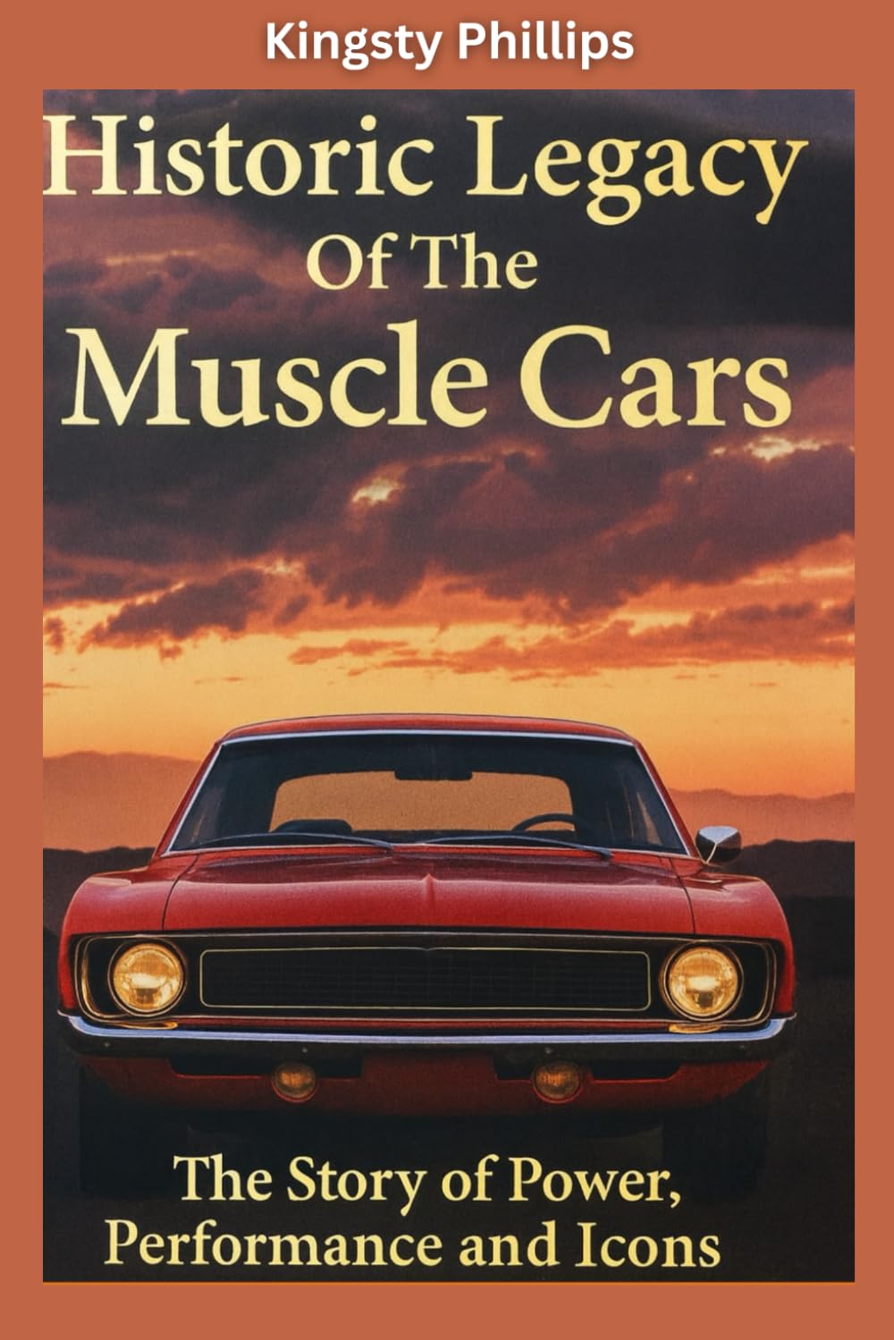 The Historic Legacy of Muscle Cars: The Story of Power, Performance, and Icons (The Historic Legacy of Automotive Speed, Innovation & Design)