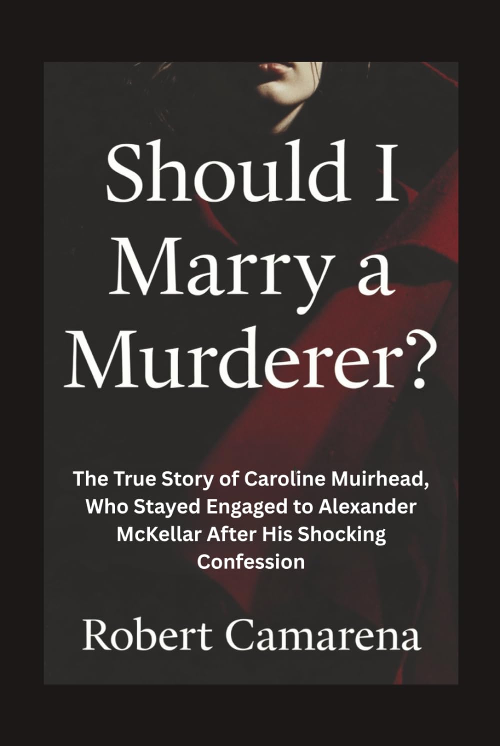 Should I Marry A Murderer?: The True Story of Caroline Muirhead, Who Stayed Engaged to Alexander McKellar After His Shocking Confession