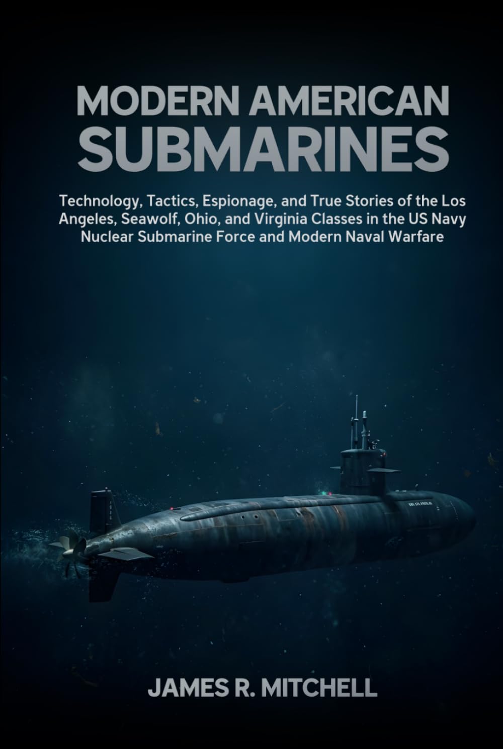 Modern American Submarines: Technology, Tactics, Espionage, and True Stories of the Los Angeles, Seawolf, Ohio, and Virginia Classes in the US Navy ... Naval Warfare (Submarines of the World)