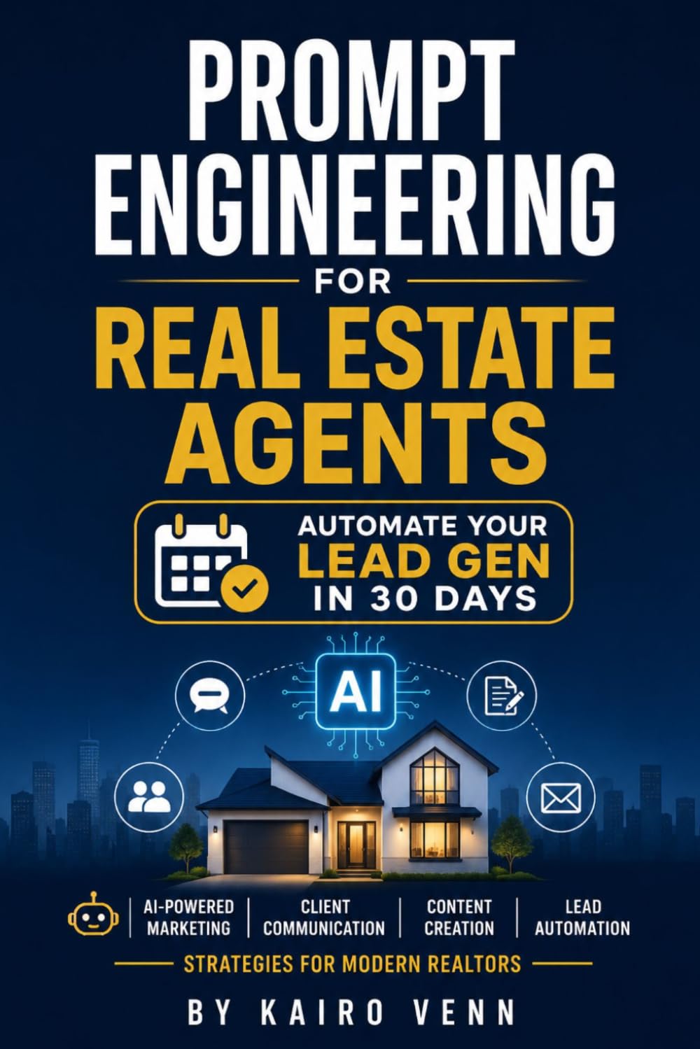 Prompt Engineering for Real Estate Agents: Automate Your Lead Gen in 30 Days: AI-Powered Marketing, Client Communication, Content Creation, and Lead Automation Strategies for Modern Realtors