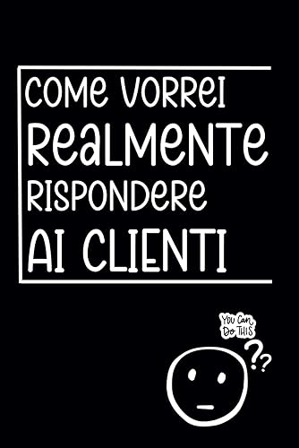 Come Vorrei Realmente Rispondere Ai Clienti: Quaderno divertente per ufficio. Regalo per collega. Regalo divertente. Taccuino per appunti. 6 x 9. 110 Pagine a righe.