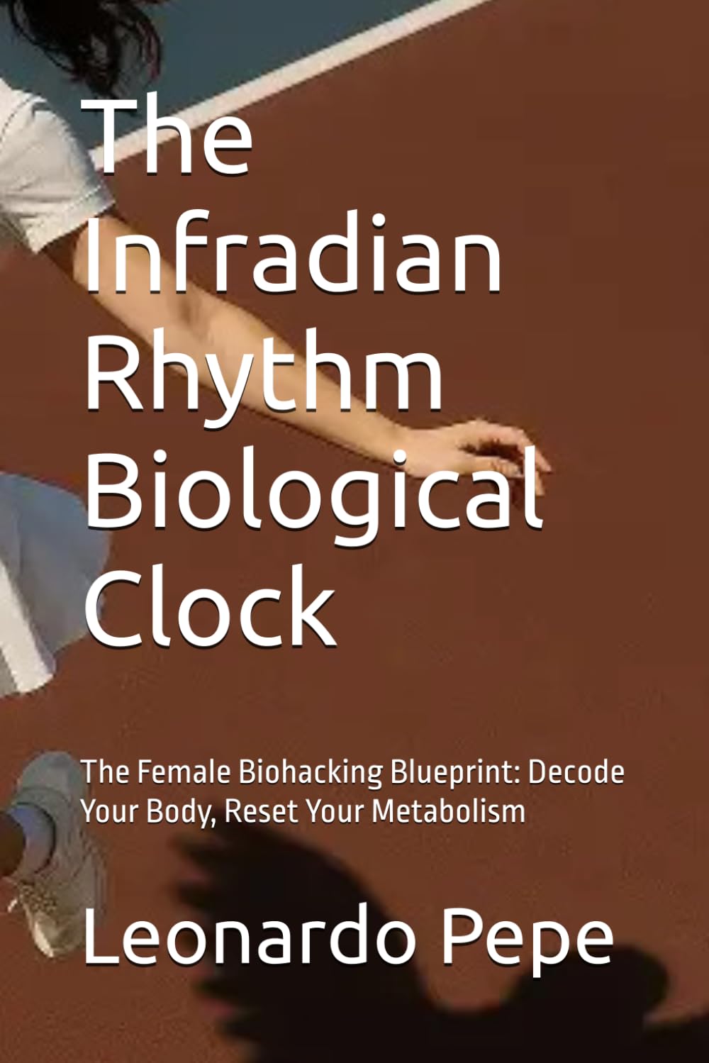 The Infradian Rhythm Biological Clock: The Female Biohacking Blueprint: Decode Your Body, Reset Your Metabolism