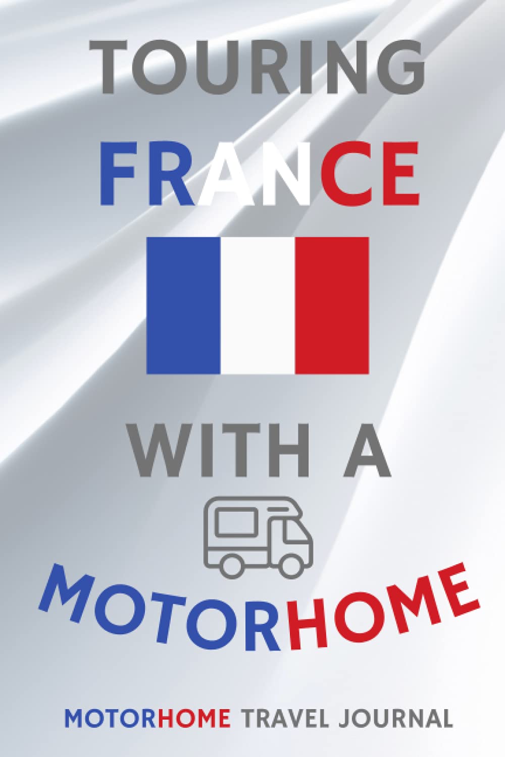 Touring France With A Motorhome - The Must Have Travel Journal for your Motorhome Adventures in France: - Record Every Detail of Your Overnight ... This Quality Motorhome Journal / Notebook
