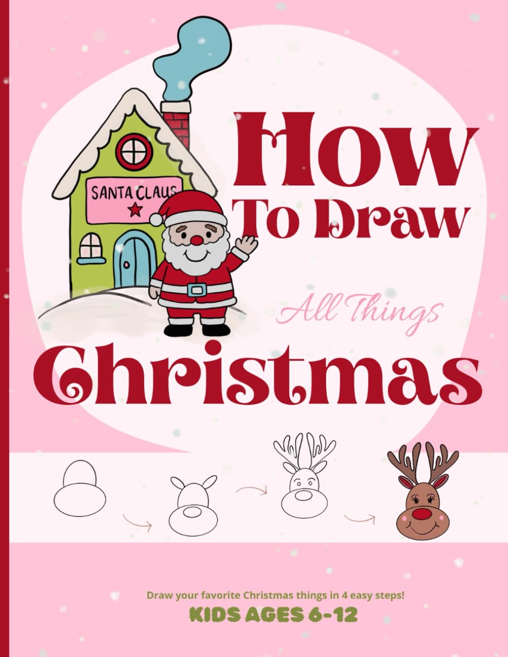 How to Draw All Things Christmas - Draw your favorite Christmas things in 4 easy steps!: Fun Step-by-Step Drawing Book for Kids, Elves, Reindeer, Snowmen, Ornaments & Holiday Art
