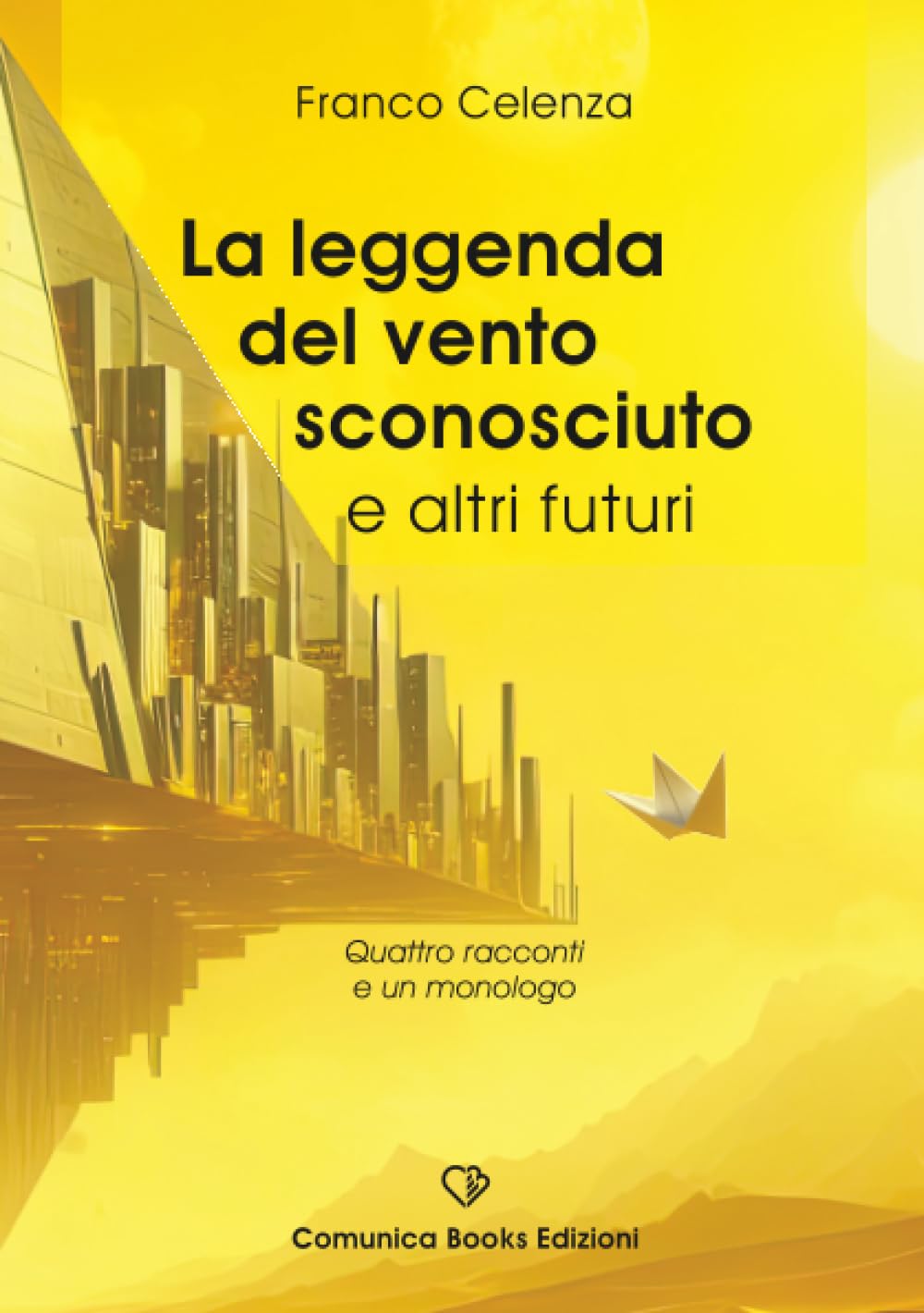 La leggenda del vento sconosciuto e altri futuri: Quattro racconti e un monologo