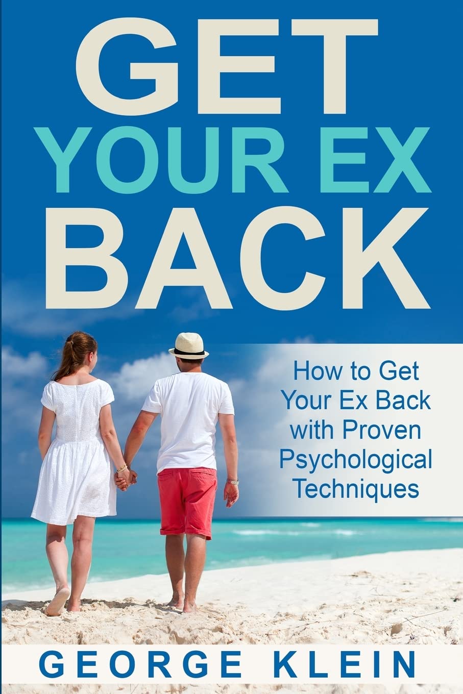 Get Your Ex Back: How to Get Your Ex Back with Proven Psychological Techniques (How to Get Your Ex Back, How to Get Your Girlfriend Back, How to Get Your Boyfriend Back)