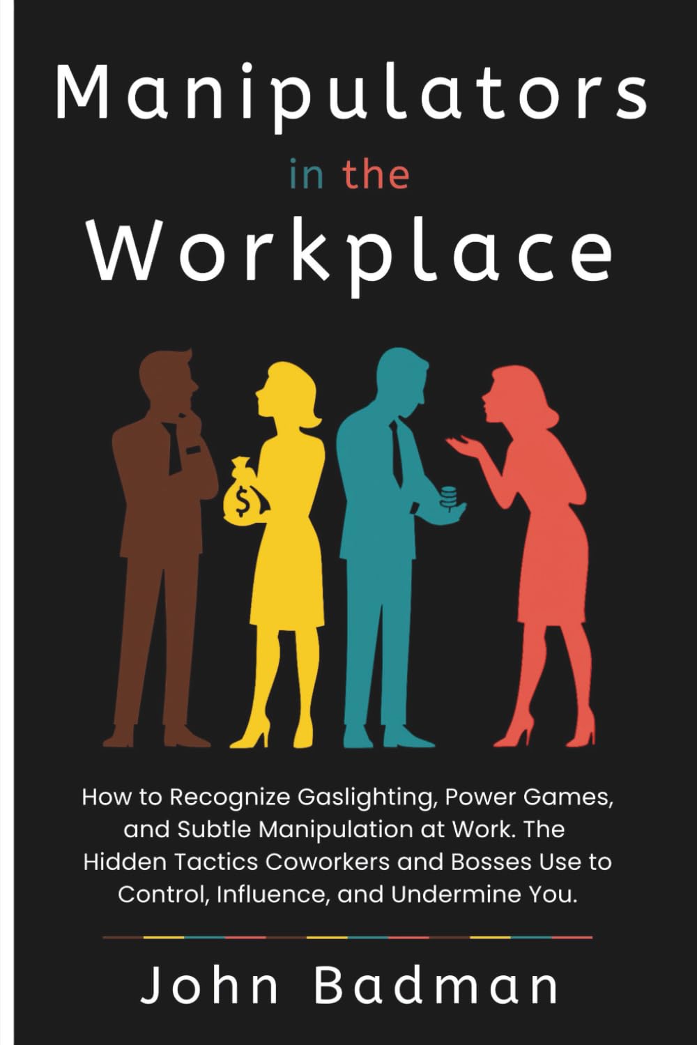 Manipulators in the Workplace: How to Recognize Gaslighting, Power Games, and Subtle Manipulation at Work. The Hidden Tactics Coworkers and Bosses Use to Control, Influence, and Undermine You.