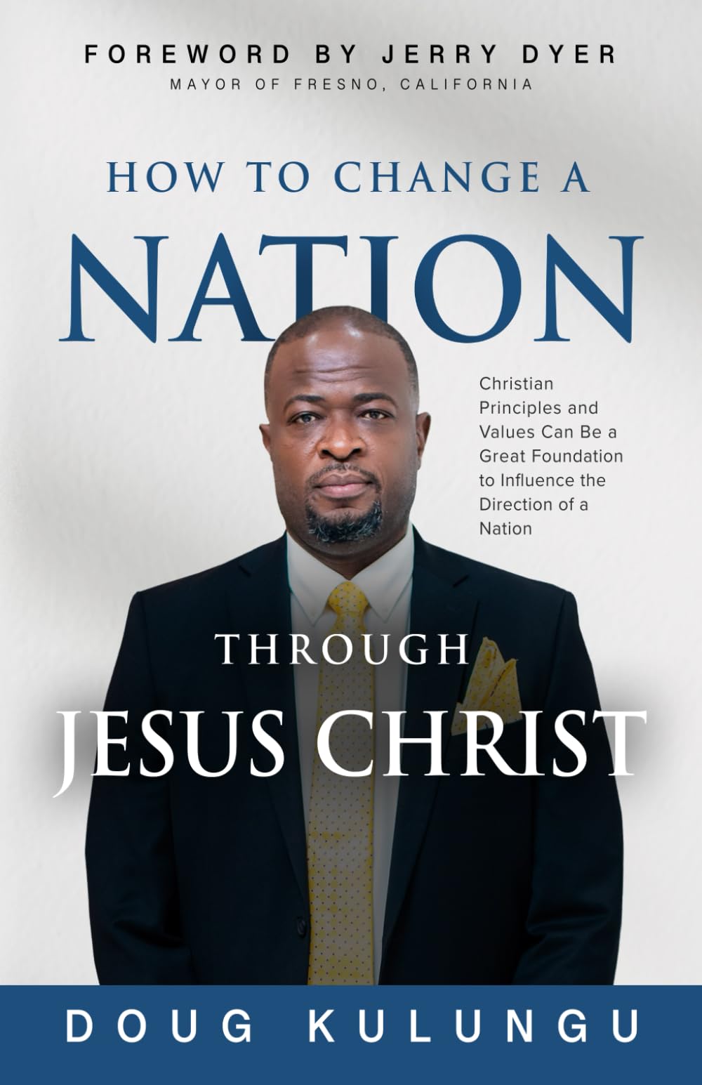 How to Change a Nation Through Jesus Christ: Christian Principles and Values Can Be a Great Foundation to Influence the Direction of a Nation