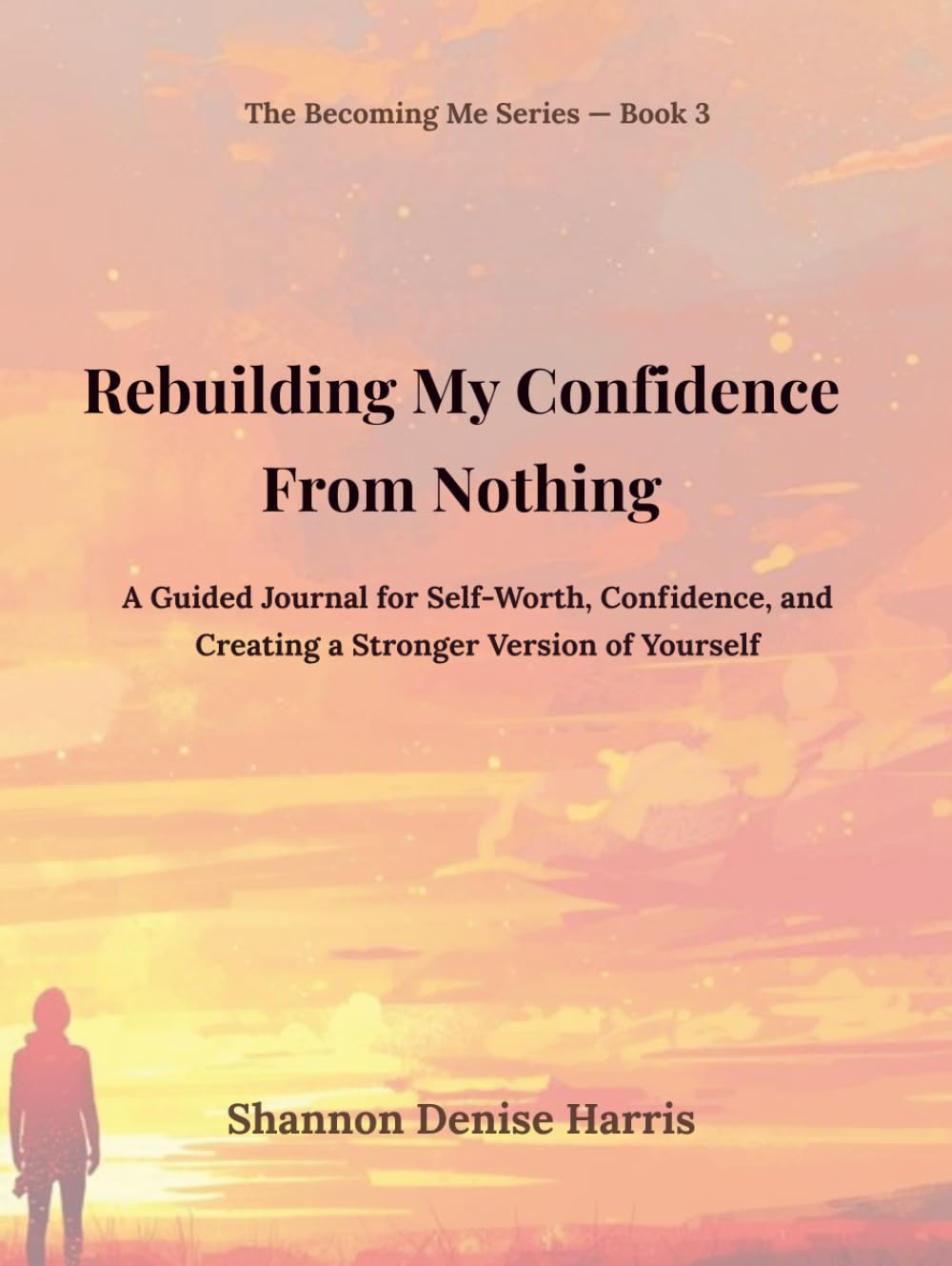 Rebuilding My Confidence From Nothing: A Guided Journal for Self-Worth, Confidence, and Creating a Stronger Version of Yourself (The Becoming Me Series)