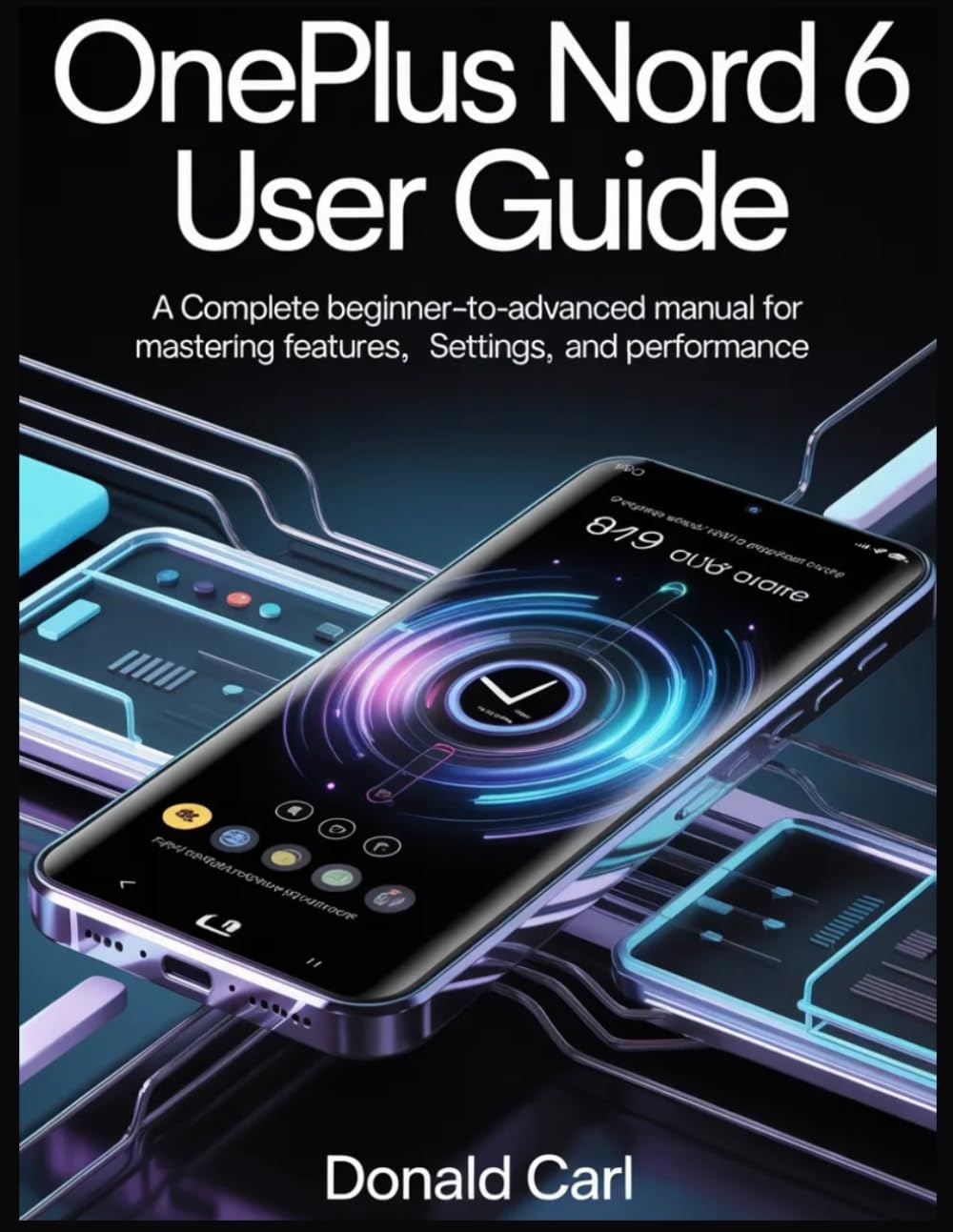 ONEPLUS NORD 6 USER GUIDE: A Complete Beginner-to-Advanced Manual for Mastering Features, Settings, and Performance