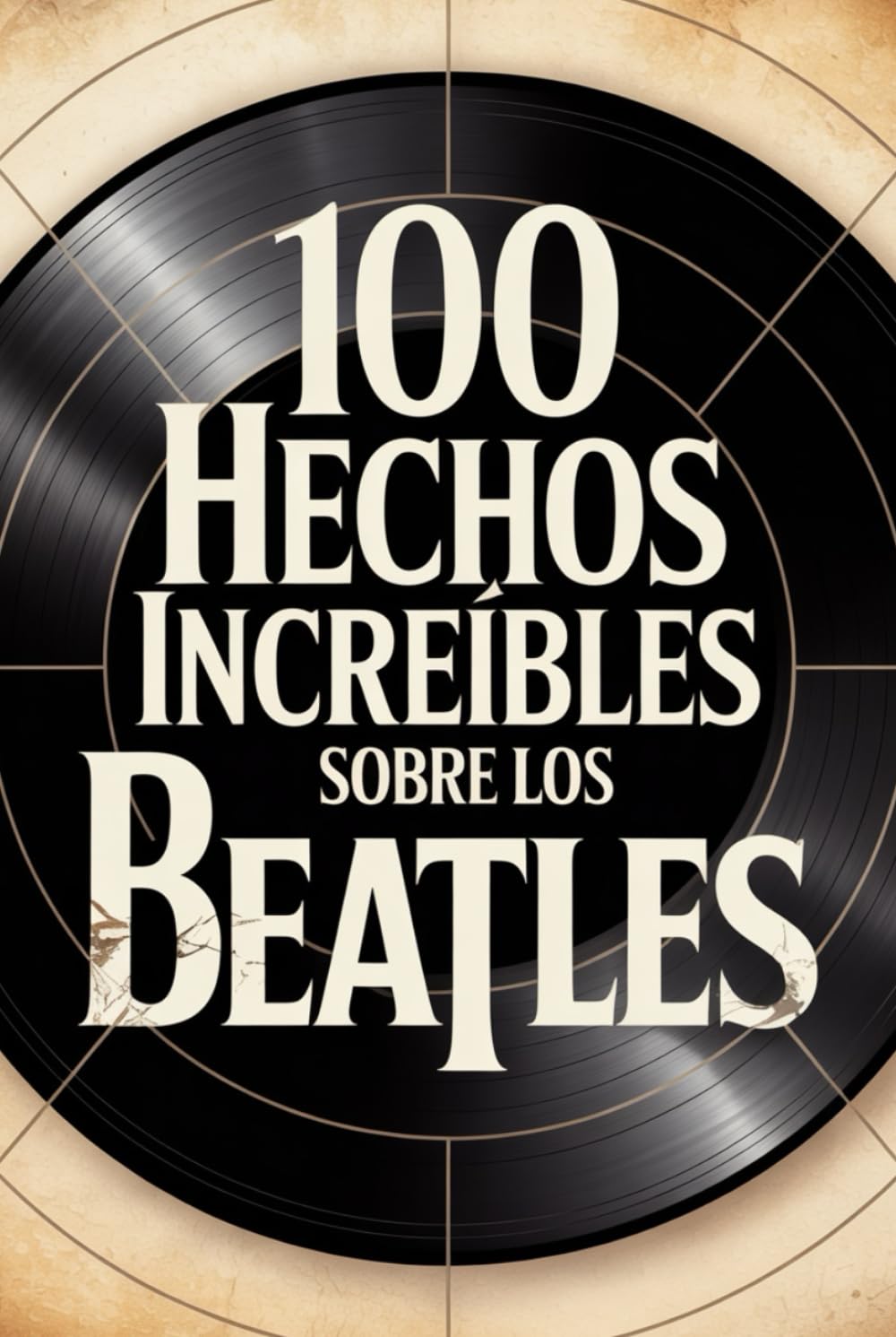 100 Hechos Increíbles Sobre Los Beatles: Historia, música y secretos de la banda más famosa (100 Hechos Increíbles – Las Leyendas del Rock)