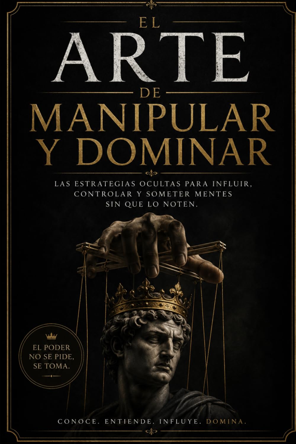 El Arte de Manipular y Dominar: Las estrategias psicológicas del poder, la influencia y el control mental