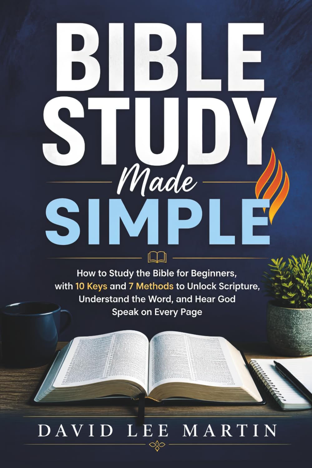 Bible Study Made Simple: How to Study the Bible for Beginners, with 10 Keys and 7 Methods to Unlock Scripture, Understand the Word, and Hear God Speak on Every Page