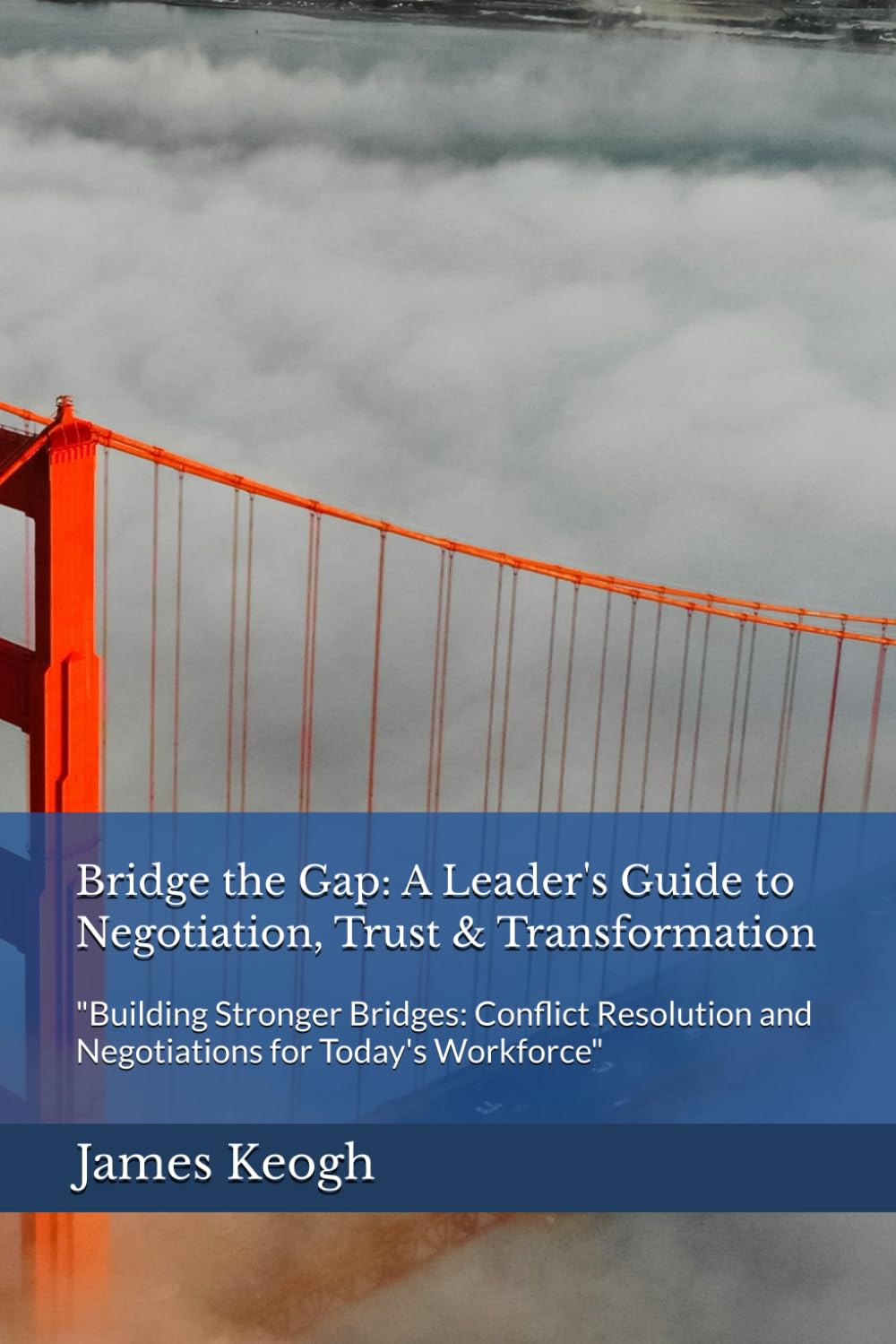 Bridge the Gap: A Leader's Guide to Negotiation, Trust & Transformation: "Building Stronger Bridges: Conflict Resolution and Negotiations for Today's Workforce"