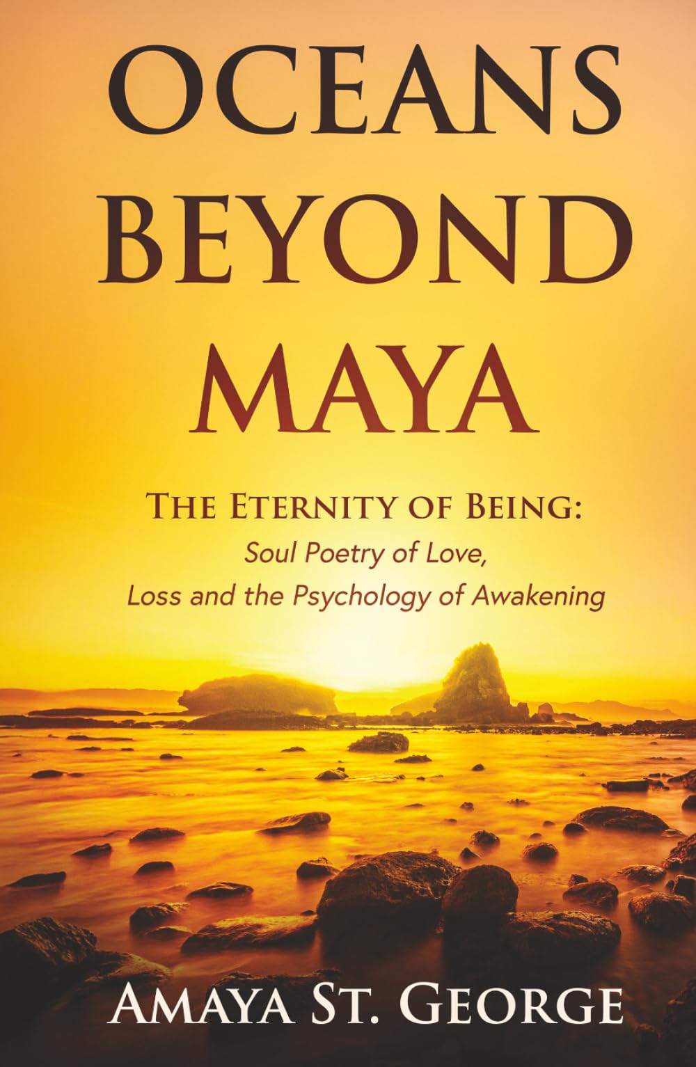 Oceans Beyond Maya: The Eternity of Being: Soul Poetry of Love, Loss and the Psychology of Awakening