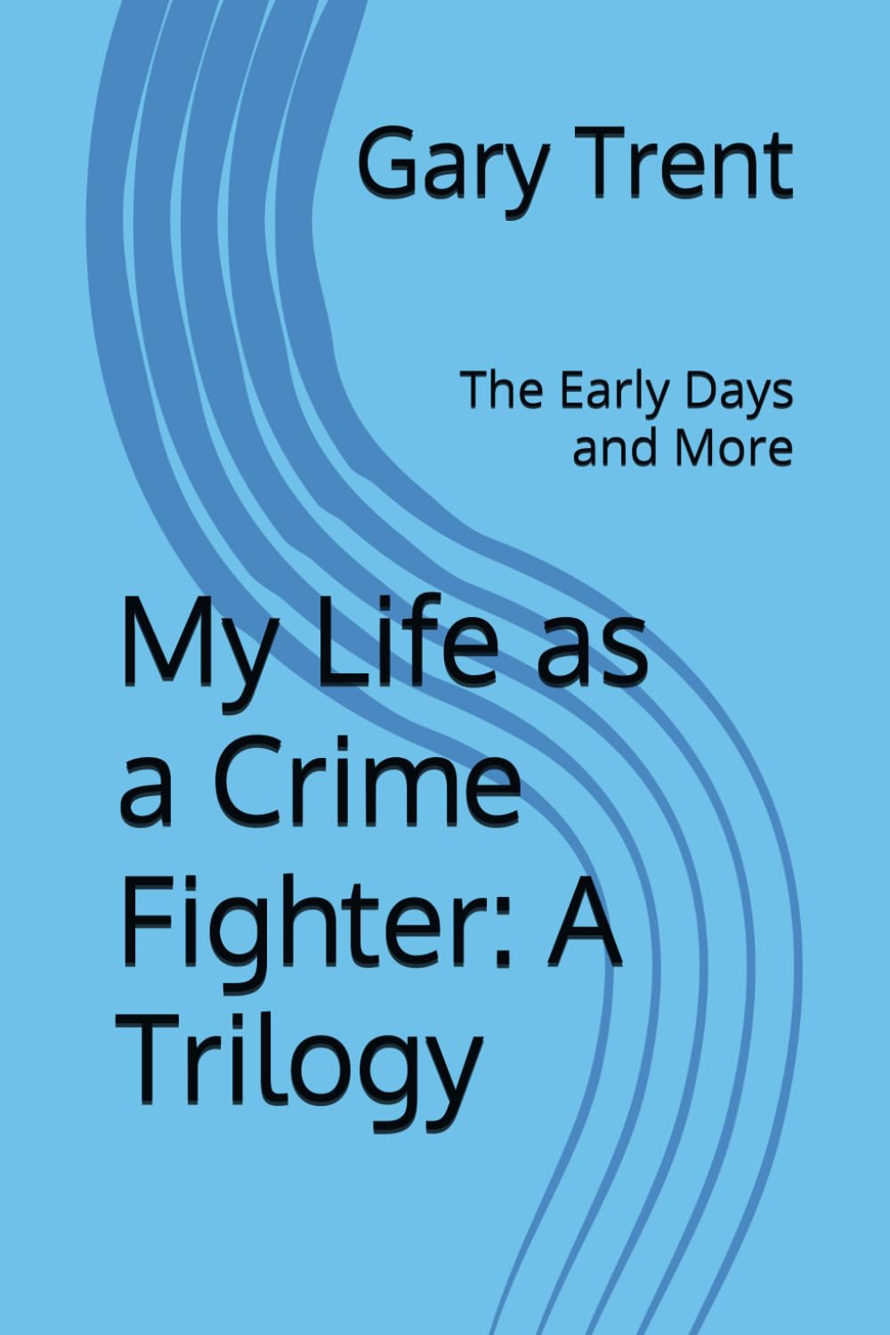 My Life as a Crime Fighter: A Trilogy: Book 1: The Early Days and More