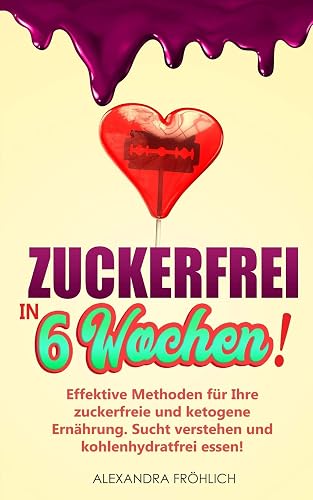 Zuckerfrei in 6 Wochen!: Effektive Methoden für Ihre zuckerfreie und ketogene Ernährung - Sucht verstehen und kohlenhydratfrei essen!