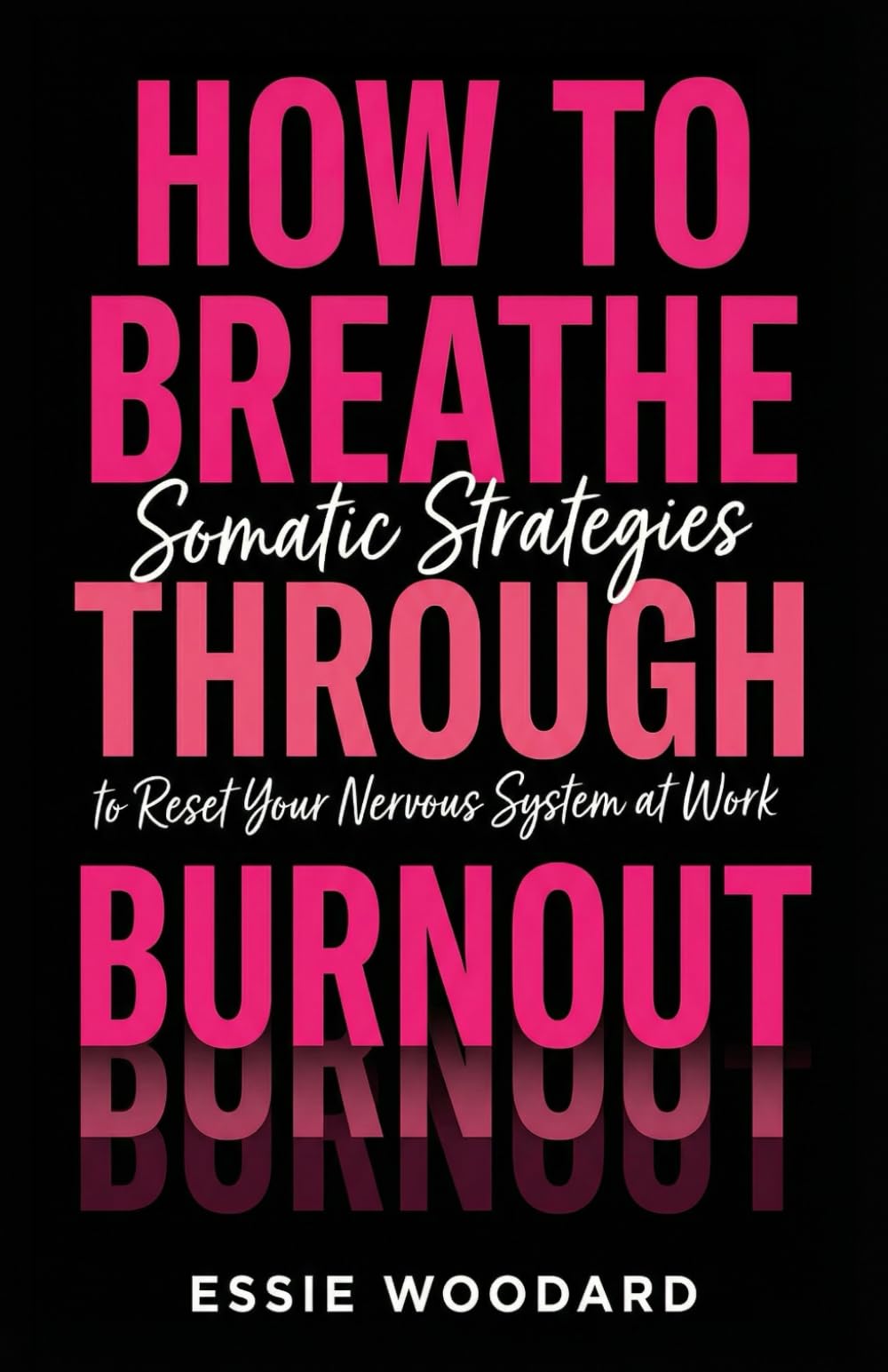 How To Breathe Through Burnout: Somatic Strategies to Reset Your Nervous System at Work (The Somatic Workplace)
