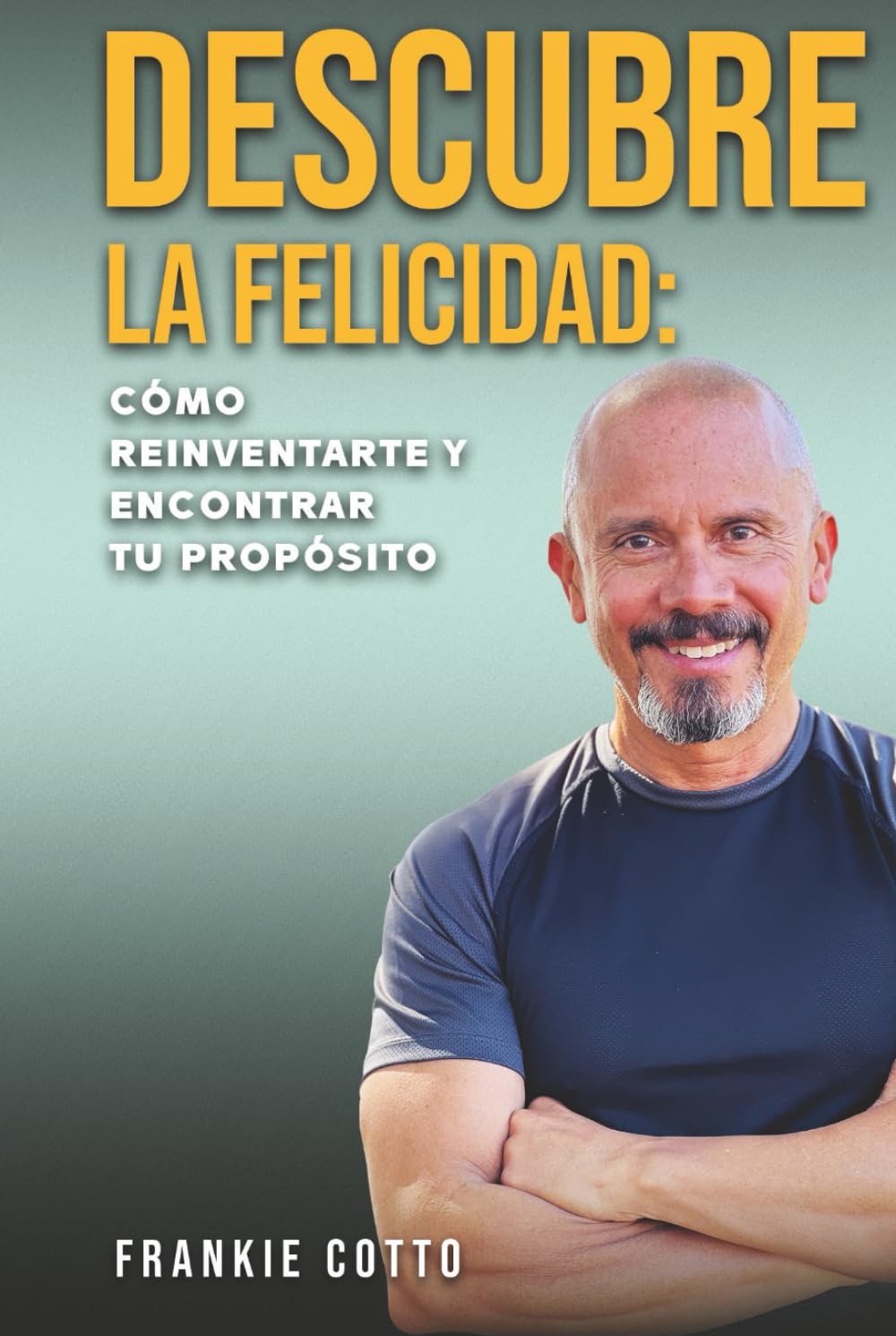 DESCUBRE LA FELICIDAD: CÓMO REINVENTARTE Y ENCONTRAR TU PROPÓSITO