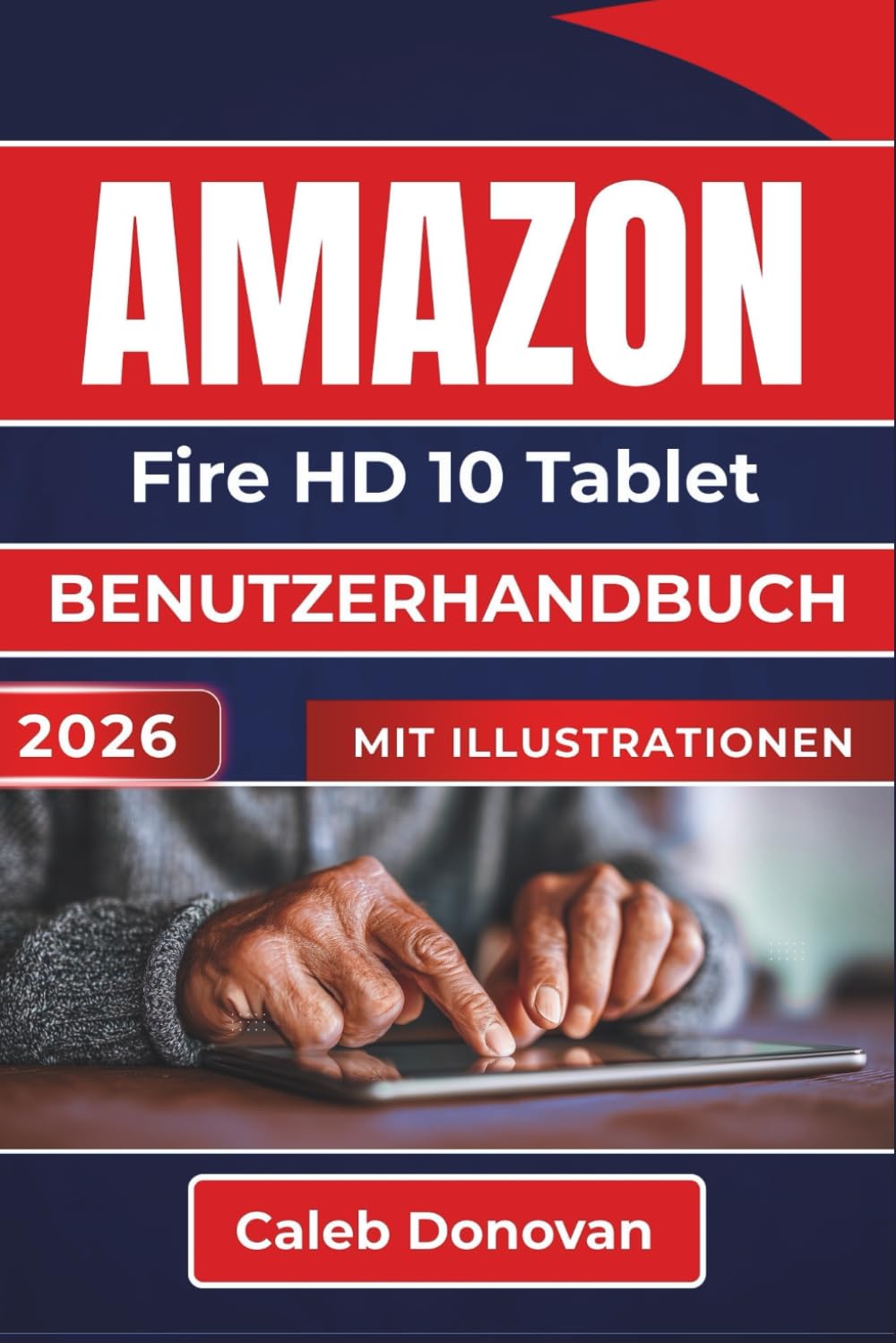 AMAZON Fire HD 10 Tablet BENUTZERHANDBUCH 2026: Anpassen und Beheben von Problemen mit Ihrem Gerät für eine reibungslose tägliche Nutzung und verbesserte Leistung