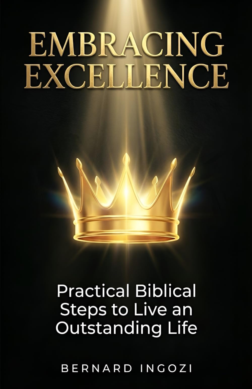 EMBRACING EXCELLENCE: Practical Biblical Steps to Live an Outstanding Life