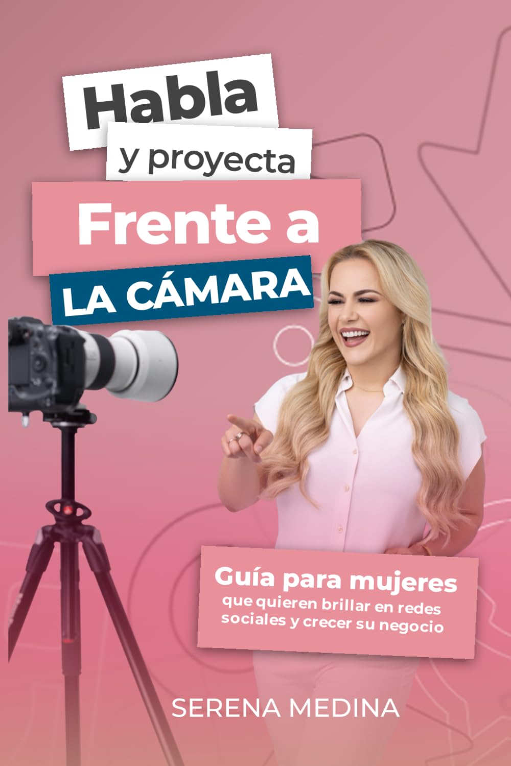 Habla y Proyecta Frente a La Cámara: Guía para Mujeres que Quieren Brillar en Redes Sociales y Crecer su Negocio