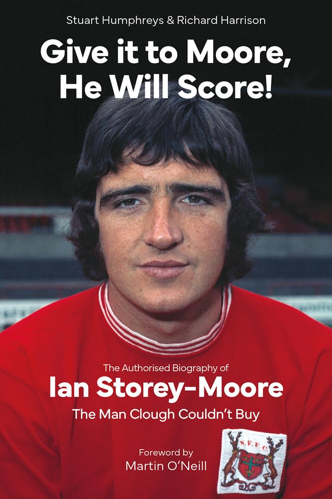 Give it to Moore, He Will Score! The Authorised Biography of Ian Storey-Moore, The Man Clough Couldn’t Buy