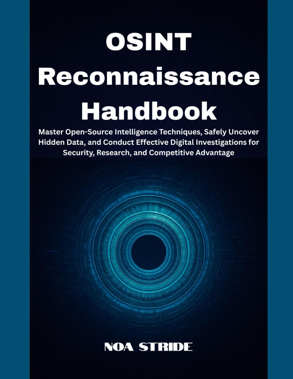 OSINT Reconnaissance Handbook: Master Open-Source Intelligence Techniques, Safely Uncover Hidden Data, and Conduct Effective Digital Investigations for Security, Research, and Competitive Advantage