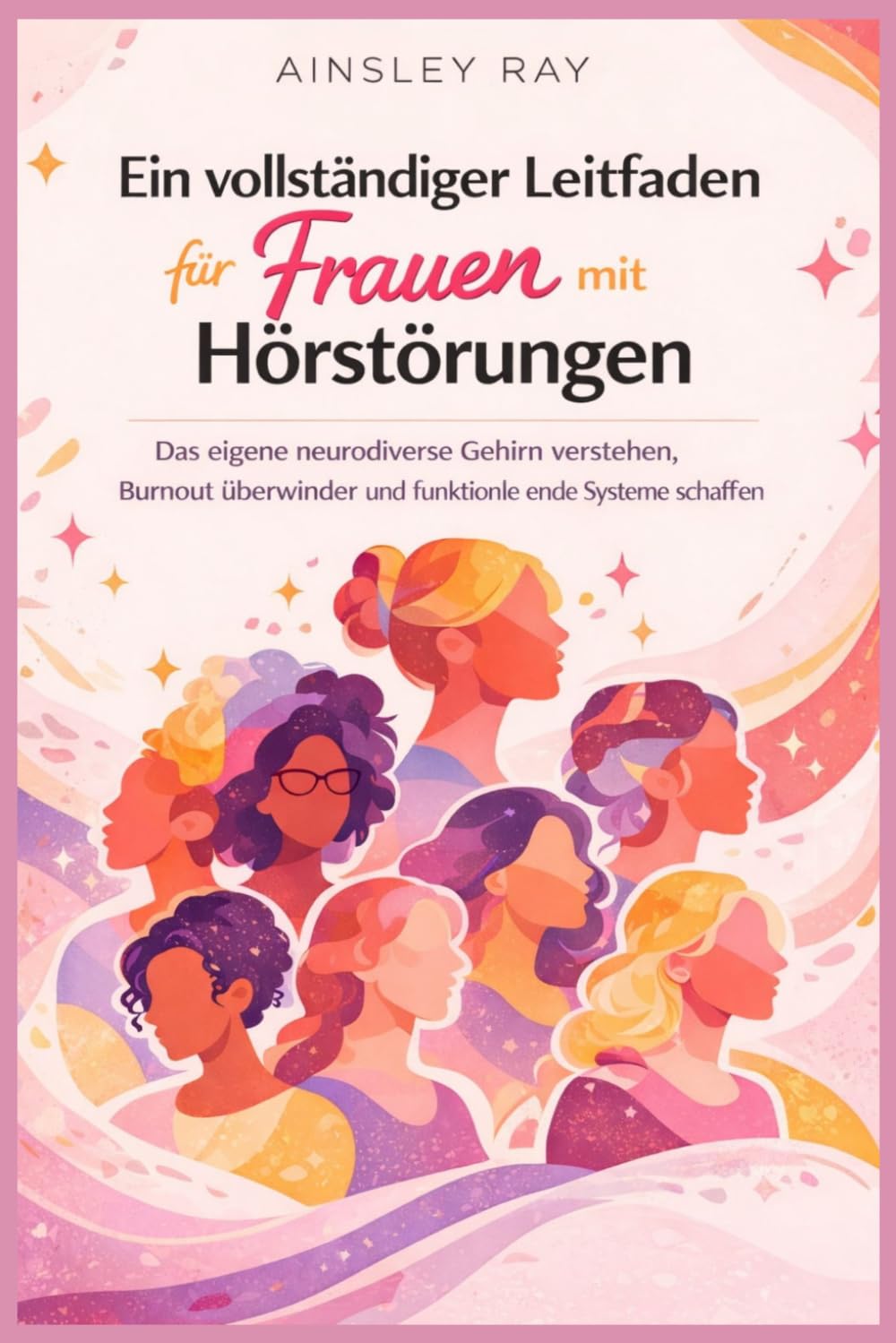 Ein vollständiger Leitfaden für Frauen mit Hörstörungen: Das eigene neurodiverse Gehirn verstehen, Burnout überwinden und funktionierende Systeme schaffen