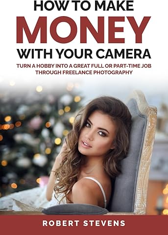 How to Make Money with Your Camera: Turn a Hobby Into a Great Full or Part-Time Job Through Freelance Photography