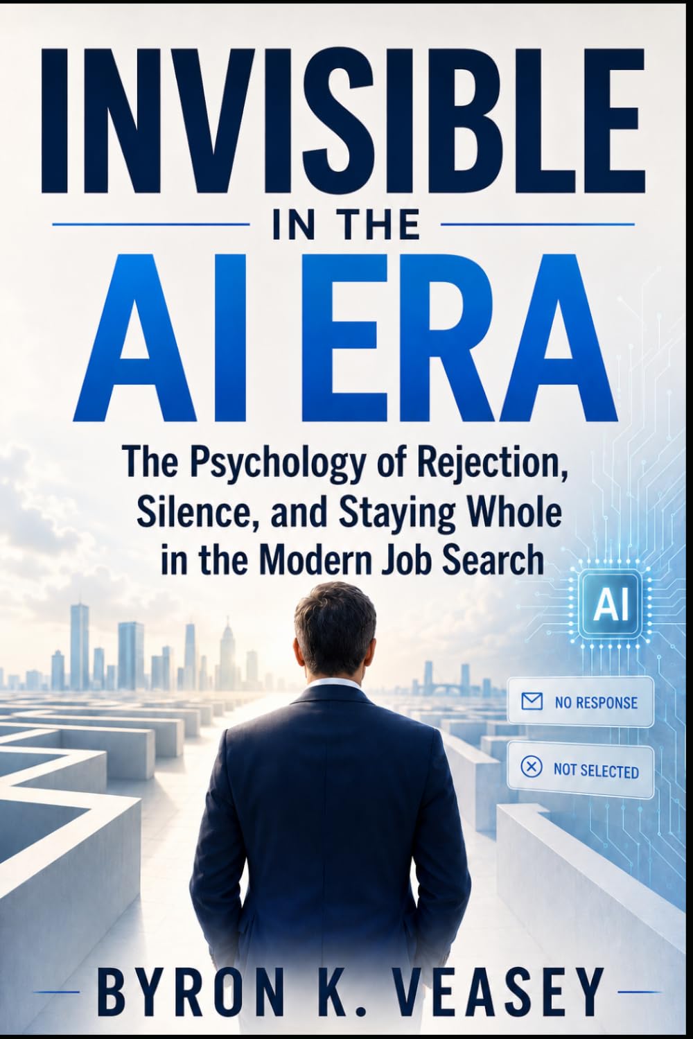 Invisible in the AI Era: The Psychology of Rejection, Silence, and Staying Whole in the Modern Job Search (The Silent Job Market)