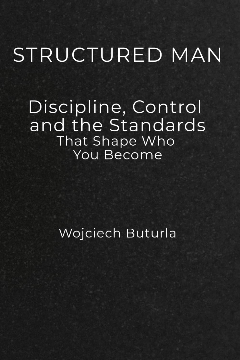 Structured Man: Discipline, Control, and the Standards That Shape Who You Become