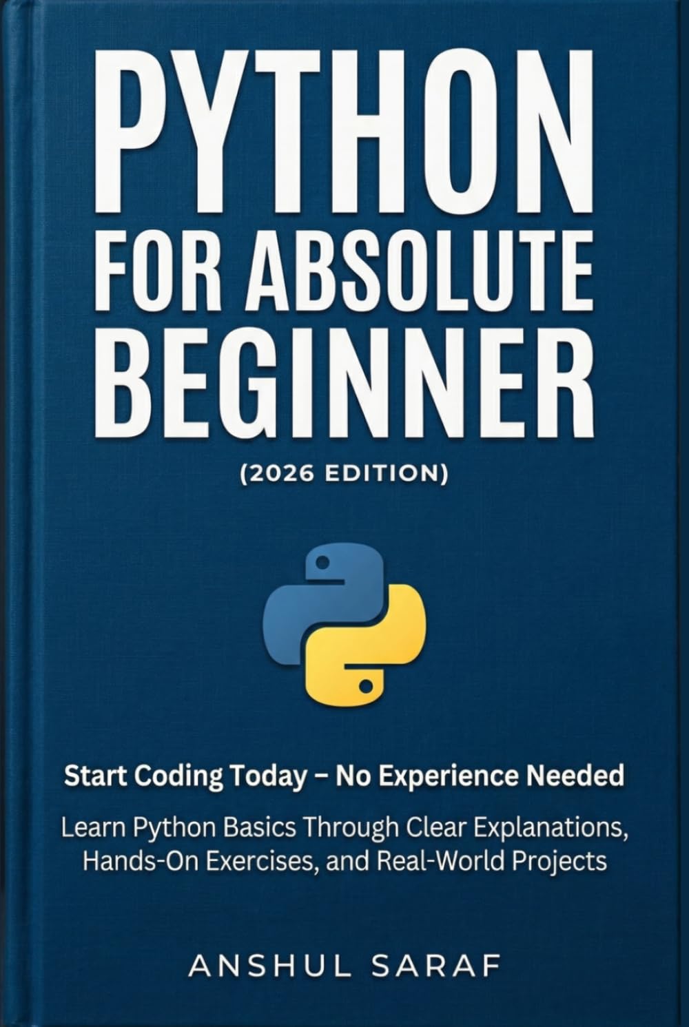 Python for Absolute Beginner (2026 Edition): Start Coding Today – No Experience Needed! Learn Python Basics Through Clear Explanations, Hands-On Exercises, and Real-World Projects