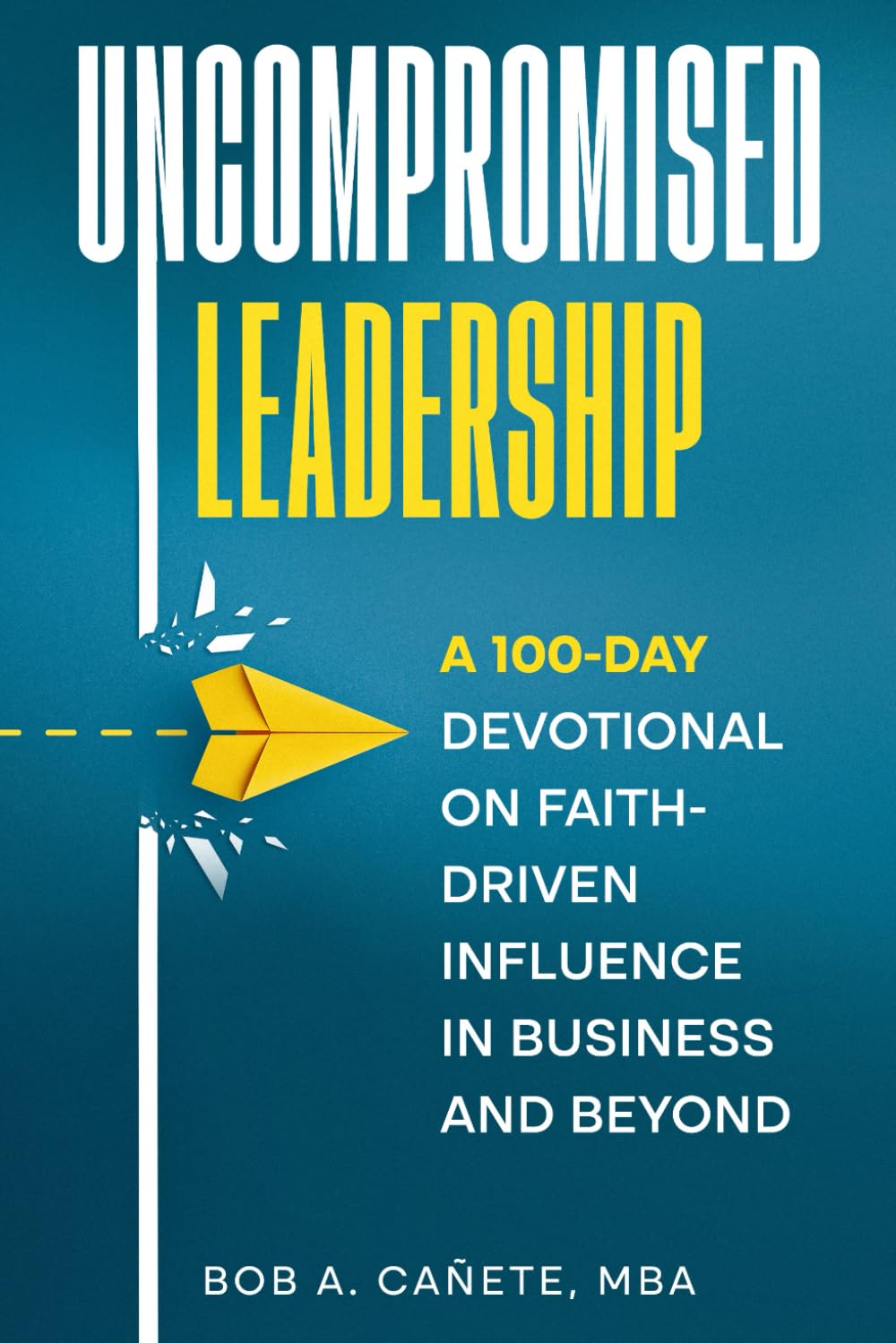 Uncompromised Leadership: A 100-Day Devotional on Faith-Driven Influence in Business and Beyond