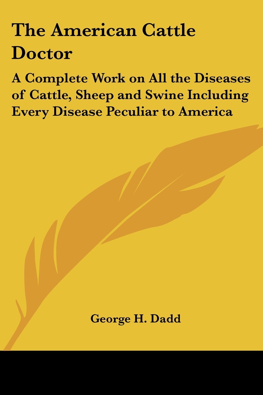 The American Cattle Doctor: A Complete Work on All the Diseases of Cattle, Sheep and Swine Including Every Disease Peculiar to America