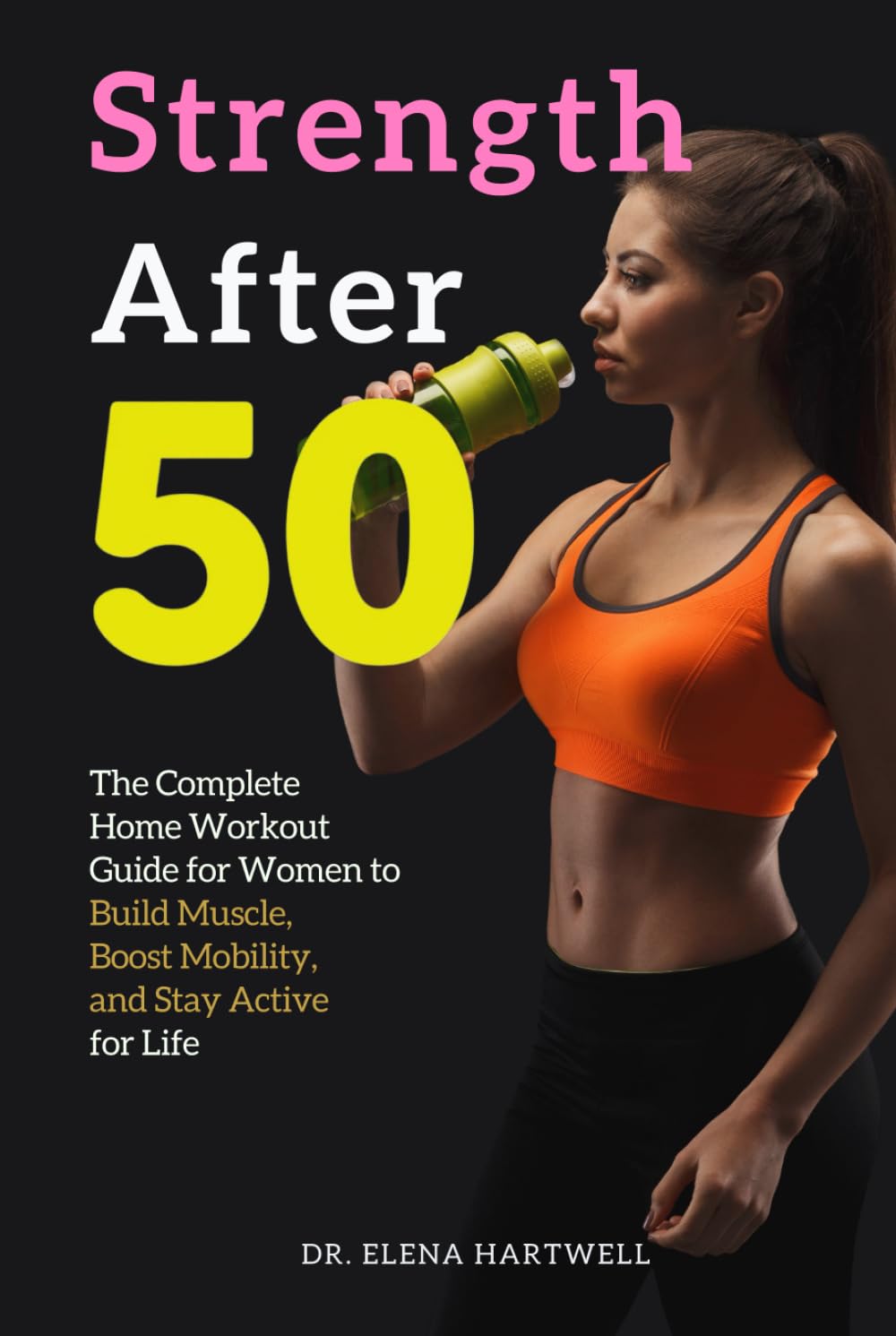 Strength After 50: The Complete Home Workout Guide for Women to Build Muscle, Boost Mobility, and Stay Active for Life