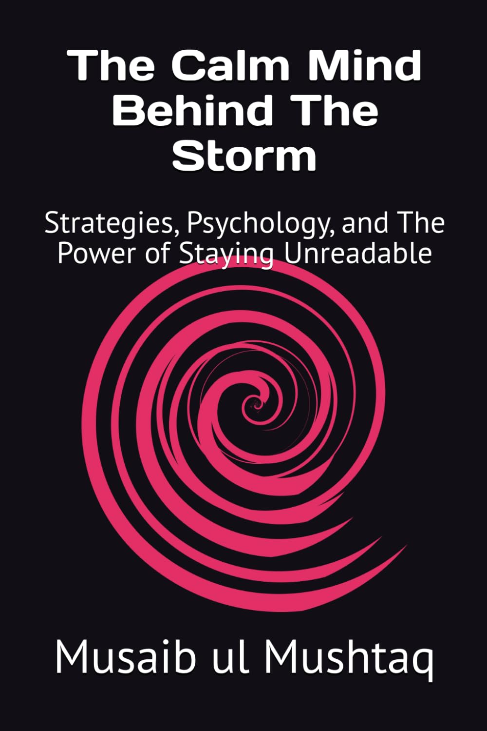 The Calm Mind Behind The Storm: Strategies, Psychology, and The Power of Staying Unreadable