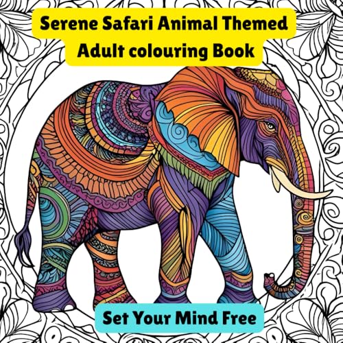 Serene Safari Animal Themed Adult Colouring Book Set Your Mind Free: The Ultimate Way to Feel Relaxed (Beautifully Illustrated R