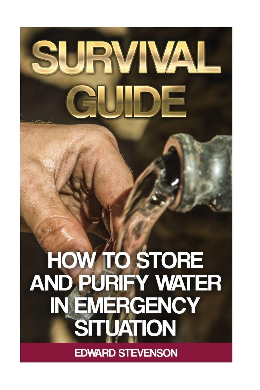 Survival Guide: How to Store and Purify Water in Emergency Situation: (Prepping, Prepper's Guide) (Survival Books)