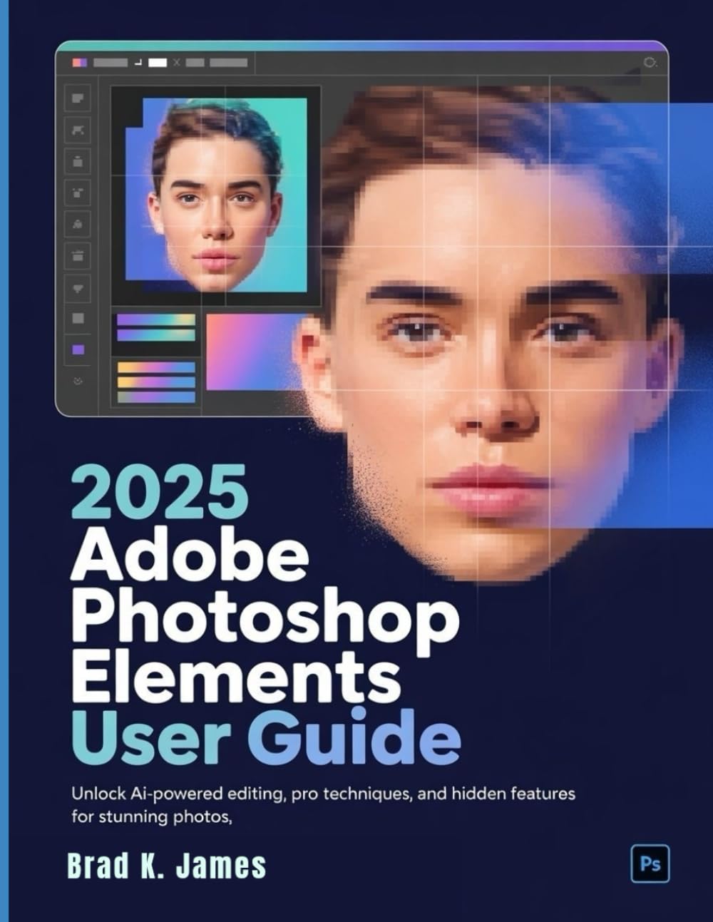 2025 Adobe Photoshop Elements User Guide: Unlock AI-Powered Editing, Pro Techniques, and Hidden Features for Stunning Photos (Graphics Tools Guide)