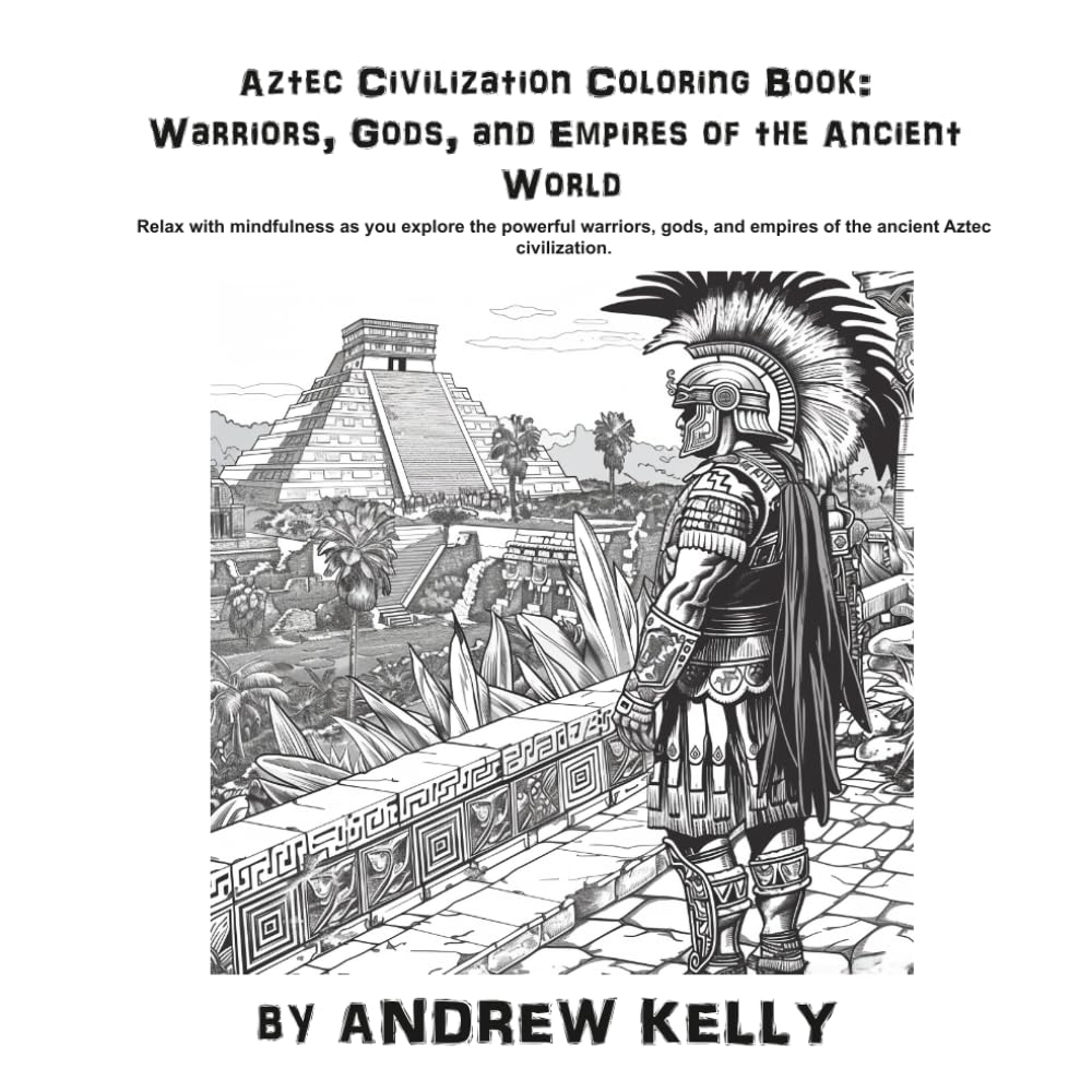 Aztec Civilization Coloring Book: Warriors, Gods, and Empires of the Ancient World: Relax with mindfulness as you explore the bravery and valor of ... and Knights: Historic Coloring Adventures)